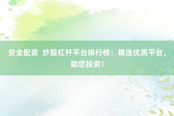 安全配资  炒股杠杆平台排行榜：精选优质平台，助您投资！